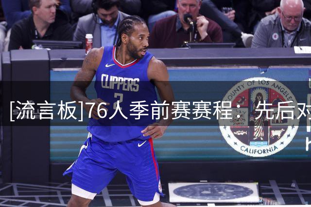 [流言板]76人季前赛赛程：先后对阵尼克斯、篮网、凯尔特人